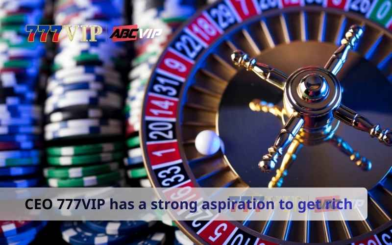 CEO 777VIP has a strong aspiration to get rich