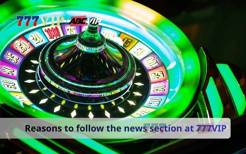 Reasons to follow the news section at 777VIP